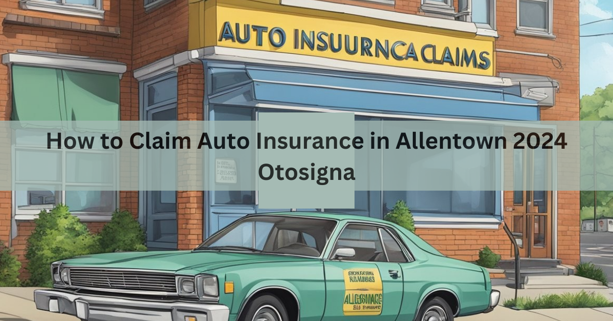How to Claim Auto Insurance in Allentown 2024 Otosigna